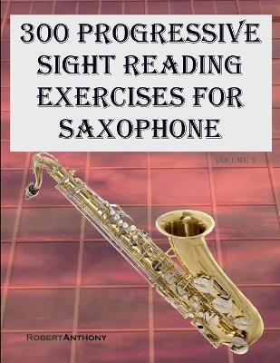 300 Progressive Sight Reading Exercises for Saxophone: Volume 2 - Robert Anthony - cover