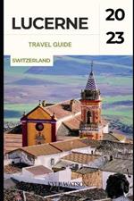 Lucerne Travel Guide 2023: 