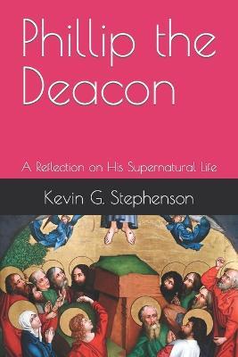 Phillip the Deacon: A Reflection on His Supernatural Life - Kevin G Stephenson - cover