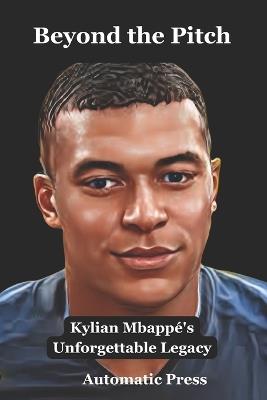 Beyond the Pitch: Kylian Mbappé's Unforgettable Legacy - Kyle Smith - cover