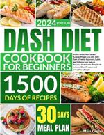 Dash Diet Cookbook for Beginners: Banish Health Worries and Achieve Weight Loss with 1500 Days of Family-Approved, Quick, and Delicious Low-Sodium Recipes-Guide to Lower Blood Pressure, Live Healthier