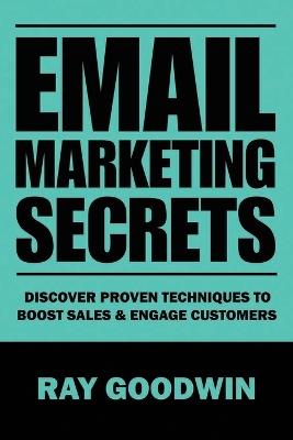Email Marketing Secrets: Discover Proven Techniques to Boost Sales and Engage Customers - Ray Goodwin - cover