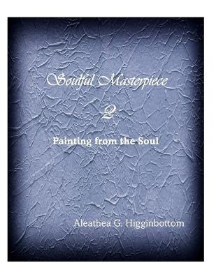Soulful Masterpiece 2: Painting From the Soul - Aleathea G Higginbottom - cover