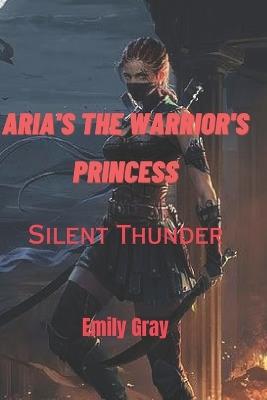 Aria's the Warrior's Princess: Silent thunder - Emily Gray - cover