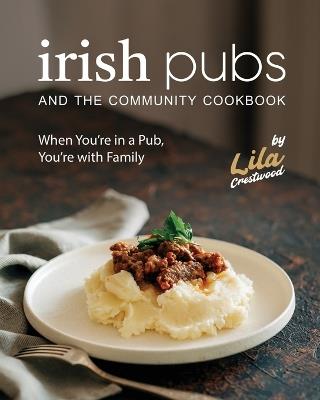 Irish Pubs and the Community Cookbook: When You're in a Pub, You're with Family - Lila Crestwood - cover