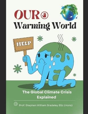Our Warming World: The Global Climate Crisis Explained - Stephen W Bradeley Bsc - cover