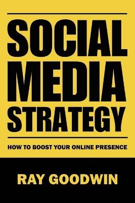 Social Media Strategy: How To Boost Your Online Presence - Ray Goodwin - cover