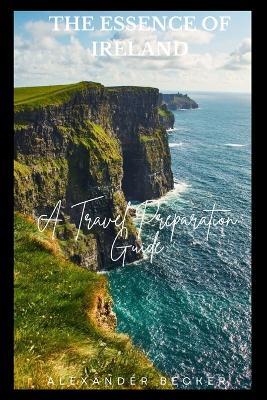 The Essence of Ireland: A Travel Preparation Guide - Alexander Becker - cover