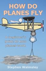How Do Planes Fly: A beginner's guide to how planes work