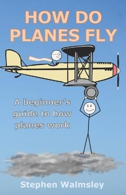 How Do Planes Fly: A beginner's guide to how planes work - Stephen Walmsley - cover