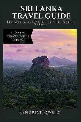Sri Lanka Travel Guide: Exploring the Pearl of the Indian Ocean. - Kendrick Owens - cover