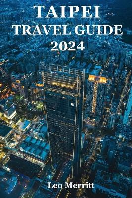 Taipei Travel Guide 2024: The Ultimate Guide to Taiwan's Lively Urban Hub - Taipei - Leo Merritt - cover