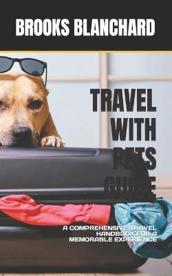 Travel with Pets Guide: A Comprehensive Travel Handbook for a Memorable Experience - Brooks Blanchard - cover