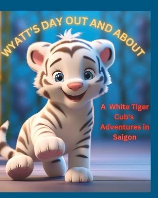 Wyatt's Day Out And About: A White Tiger Cub's Adventures in Saigon - Kevin Hawkins - cover