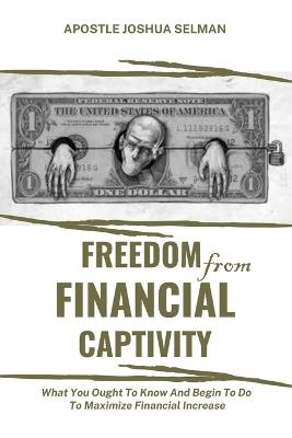 Freedom from Financial Captivity: What You Must Know And Begin To Do For Financial Increase. - Apostle Joshua Selman - cover