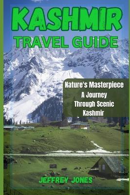 Kashmir Travel Guide: Nature's Masterpiece: A Journey Through Scenic Kashmir - Jeffrey Jones - cover