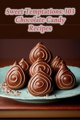 Sweet Temptations: 103 Chocolate Candy Recipes - The Elegant Vine Sumi - cover