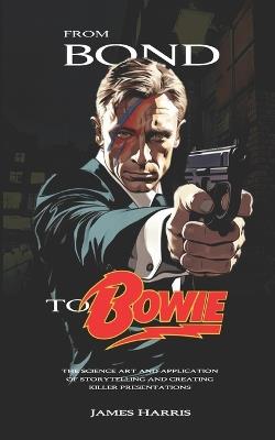 From Bond To Bowie: The art and science of storytelling and creating killer presentations - James Harris - cover