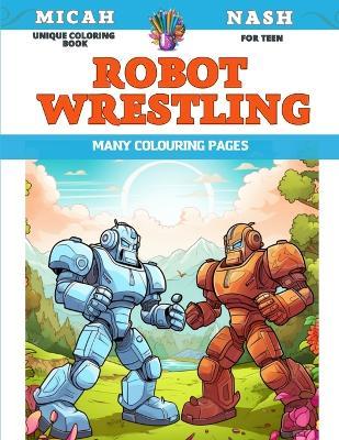 Unique Coloring Book for teen - Robot wrestling - Many colouring pages - Micah Nash - cover