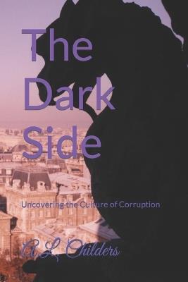 The Dark Side: Uncovering the Culture of Corruption - A L Childers - cover