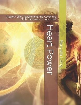 Heart Power: Create A Life Of Excitement And Adventure With The Power Of Your Heart - Kenyata Long - cover