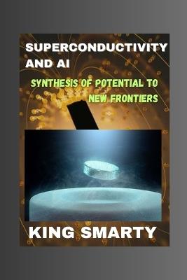 Superconductivity and AI: Synthesis of Potential to New Frontiers - King Smarty - cover