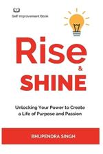 Rise & Shine: Unlocking Your Power to Create a Life of Purpose and Passion