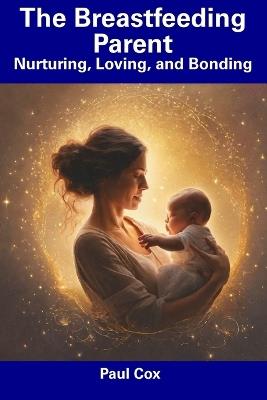 The Breastfeeding Parent: Nurturing, Loving, and Bonding - Paul Cox - cover