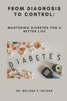 From Diagnosis to Control: Mastering Diabetes for a Better Life - Melissa P Nelson - cover