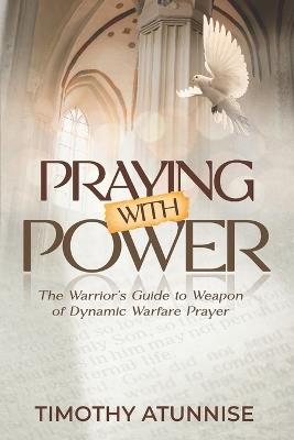 Praying with Power: The Warrior's Guide to Weapon of Dynamic Warfare Prayer - Timothy Atunnise - cover