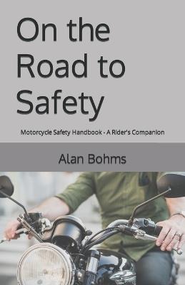 On the Road to Safety: Motorcycle Safety Handbook - A Rider's Companion - Alan Bohms - cover