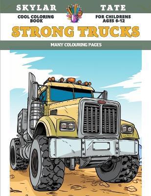 Cool Coloring Book for childrens Ages 6-12 - Strong Trucks - Many colouring pages - Skylar Tate - cover