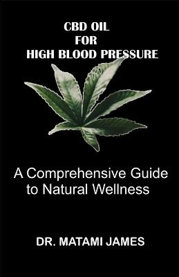 CBD Oil for High Blood Pressure: A Comprehensive Guide to Natural Wellness - Matami James - cover