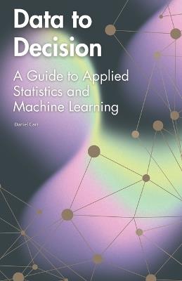 Data to Decision: A Guide to Applied Statistics and Machine Learning - Daniel Carr - cover