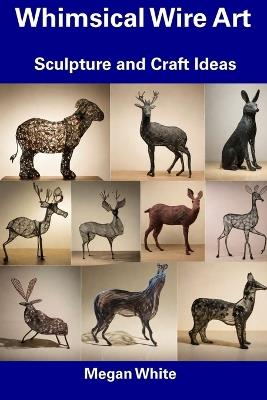 Whimsical Wire Art: Sculpture and Craft Ideas - Megan White - cover