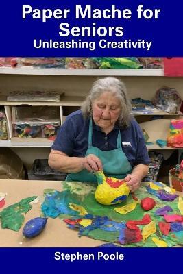 Paper Mache for Seniors: Unleashing Creativity - Stephen Poole - cover