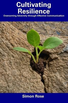 Cultivating Resilience: Overcoming Adversity through Effective Communication - Simon Rose - cover