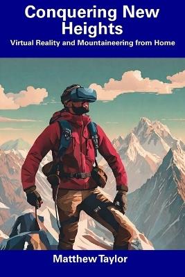 Conquering New Heights: Virtual Reality and Mountaineering from Home - Matthew Taylor - cover