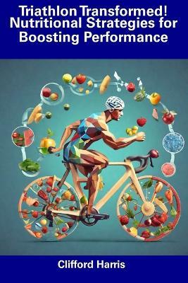 Triathlon Transformed! Nutritional Strategies for Boosting Performance - Clifford Harris - cover