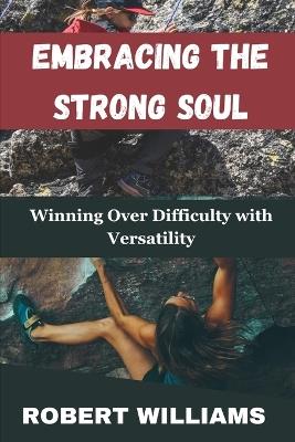 Embracing the Strong Soul: Winning Over Difficulty with Versatility - Robert Williams - cover