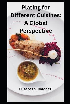 Plating for Different Cuisines: A Global Perspective - Elizabeth Jimenez - cover