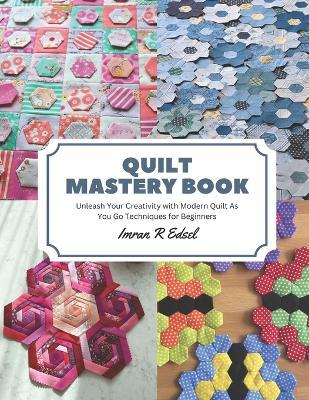 Quilt Mastery Book: Unleash Your Creativity with Modern Quilt As You Go Techniques for Beginners - Imran R Edsel - cover