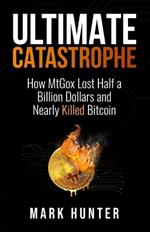 Ultimate Catastrophe: How MtGox Lost Half a Billion Dollars and Nearly Killed Bitcoin