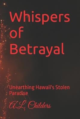 Whispers of Betrayal: Unearthing Hawaii's Stolen Paradise - A L Childers - cover