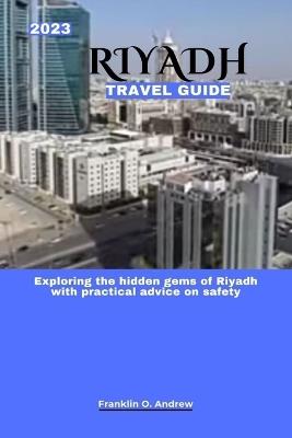 2023 Riyadh Travel Guide: Exploring the hidden gems of Riyadh with practical advice on safety - Franklin O Andrew - cover