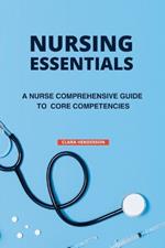 Nursing Essentials: A Nurse Comprehensive Guide to Core Competencies