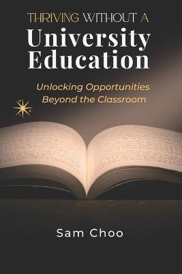 Thriving Without a University Degree: Unlocking Opportunities Beyond the Classroom - Sam Choo - cover