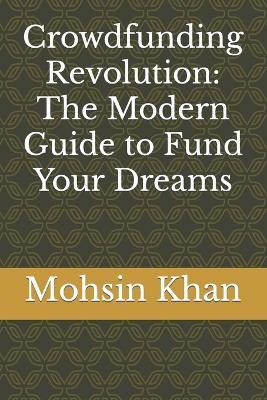 Crowdfunding Revolution: The Modern Guide to Fund Your Dreams - Mohsin Khan - cover