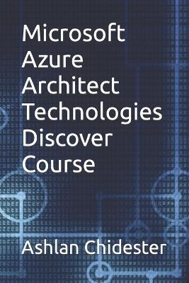 Microsoft Azure Architect Technologies Discover Course - Ashlan Chidester - cover