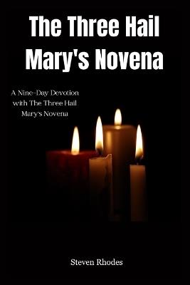 The Three Hail Mary's Novena: A Nine-Day Devotion with The Three Hail Mary's Novena - Steven Rhodes - cover